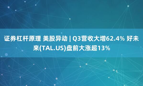证券杠杆原理 美股异动 | Q3营收大增62.4% 好未来(TAL.US)盘前大涨超13%