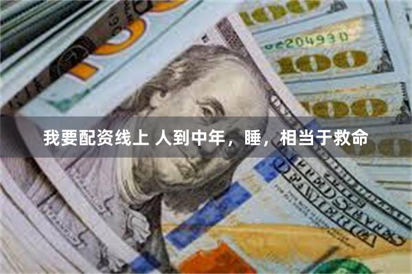 我要配资线上 人到中年，睡，相当于救命