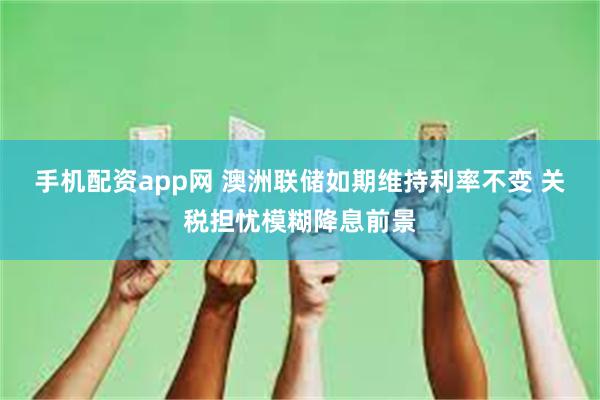 手机配资app网 澳洲联储如期维持利率不变 关税担忧模糊降息前景