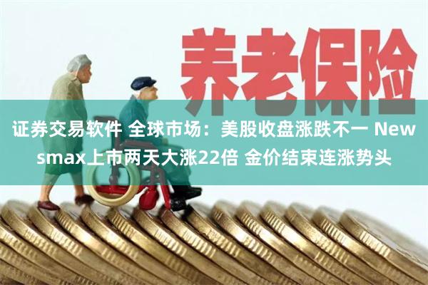 证券交易软件 全球市场：美股收盘涨跌不一 Newsmax上市两天大涨22倍 金价结束连涨势头