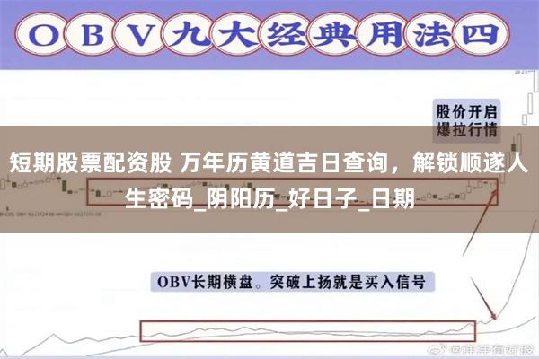 短期股票配资股 万年历黄道吉日查询，解锁顺遂人生密码_阴阳历_好日子_日期