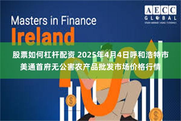 股票如何杠杆配资 2025年4月4日呼和浩特市美通首府无公害农产品批发市场价格行情