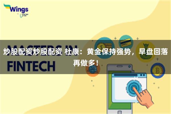 炒股配资炒股配资 杜康：黄金保持强势，早盘回落再做多！