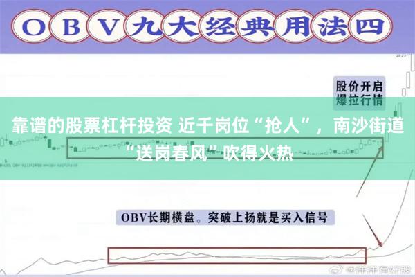 靠谱的股票杠杆投资 近千岗位“抢人”，南沙街道“送岗春风”吹得火热