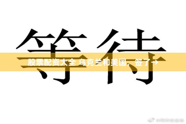 股票配资大全 乌克兰和美国，签了→