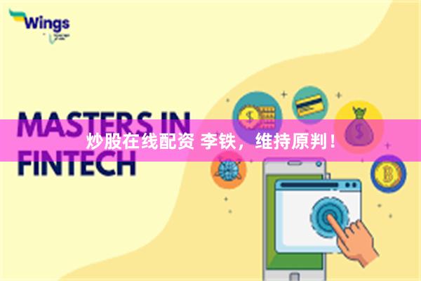 炒股在线配资 李铁，维持原判！