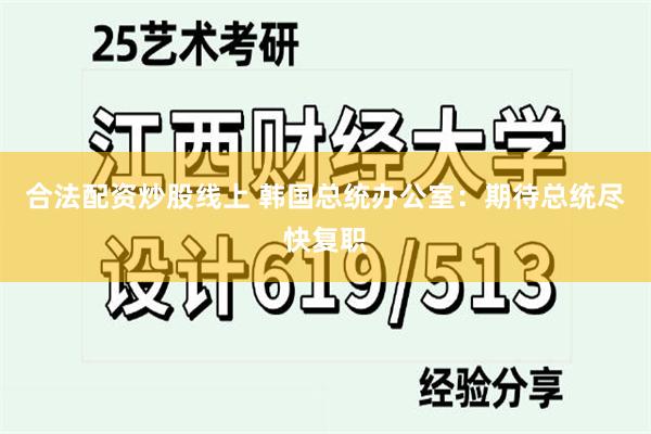 合法配资炒股线上 韩国总统办公室：期待总统尽快复职