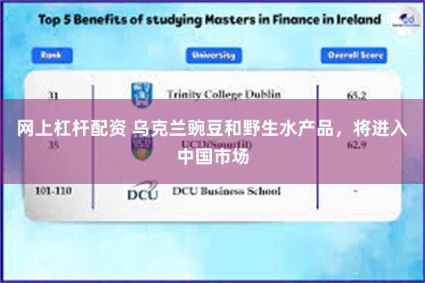 网上杠杆配资 乌克兰豌豆和野生水产品，将进入中国市场