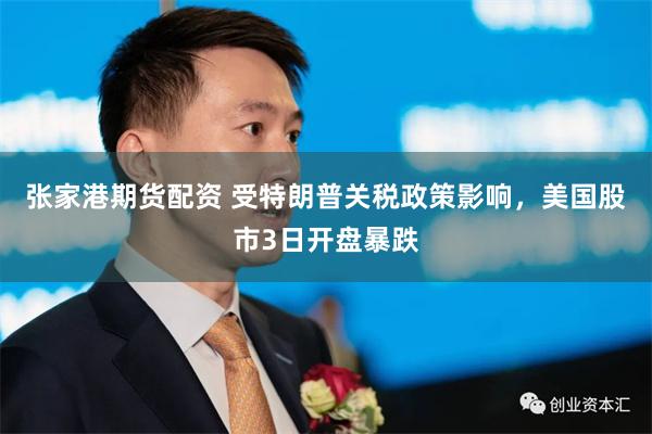 张家港期货配资 受特朗普关税政策影响，美国股市3日开盘暴跌