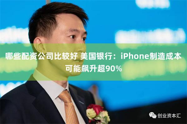 哪些配资公司比较好 美国银行：iPhone制造成本可能飙升超90%
