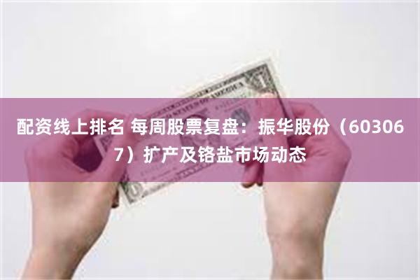 配资线上排名 每周股票复盘：振华股份（603067）扩产及铬盐市场动态
