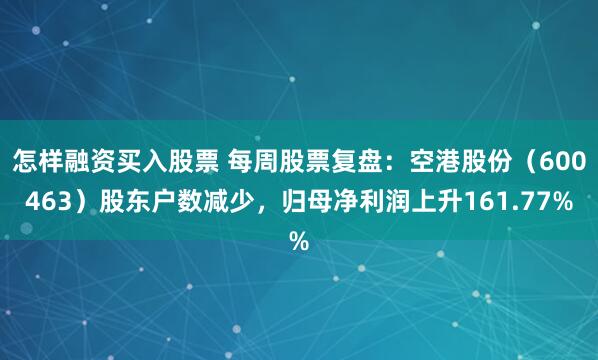 怎样融资买入股票 每周股票复盘：空港股份（600463）股东户数减少，归母净利润上升161.77%