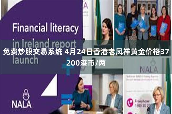 免费炒股交易系统 4月24日香港老凤祥黄金价格37200港币/两