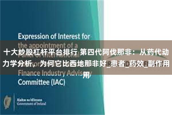 十大炒股杠杆平台排行 第四代阿伐那非：从药代动力学分析，为何它比西地那非好_患者_药效_副作用