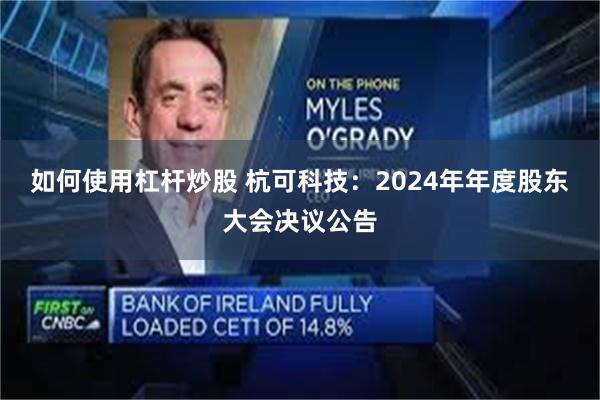 如何使用杠杆炒股 杭可科技：2024年年度股东大会决议公告