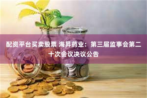 配资平台买卖股票 海昇药业：第三届监事会第二十次会议决议公告