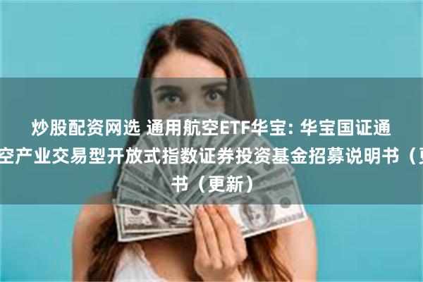 炒股配资网选 通用航空ETF华宝: 华宝国证通用航空产业交易型开放式指数证券投资基金招募说明书(更新)