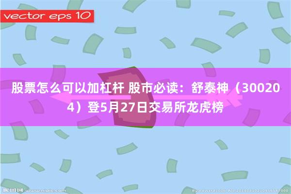 股票怎么可以加杠杆 股市必读：舒泰神（300204）登5月27日交易所龙虎榜