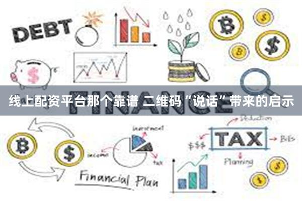 线上配资平台那个靠谱 二维码“说话”带来的启示