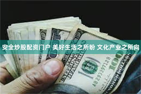 安全炒股配资门户 美好生活之所盼 文化产业之所向