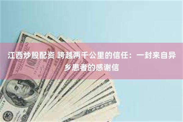 江西炒股配资 跨越两千公里的信任：一封来自异乡患者的感谢信