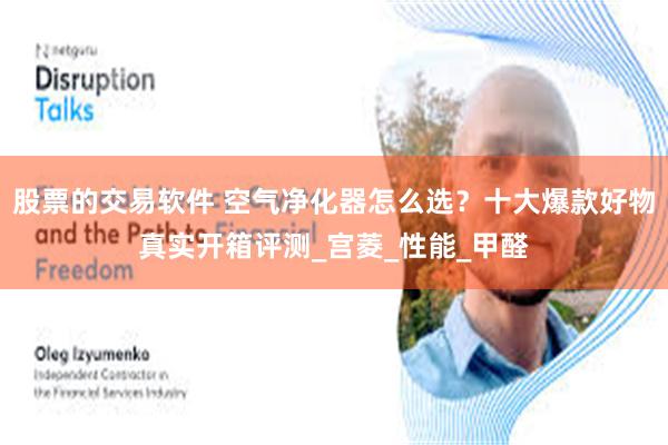 股票的交易软件 空气净化器怎么选？十大爆款好物真实开箱评测_宫菱_性能_甲醛