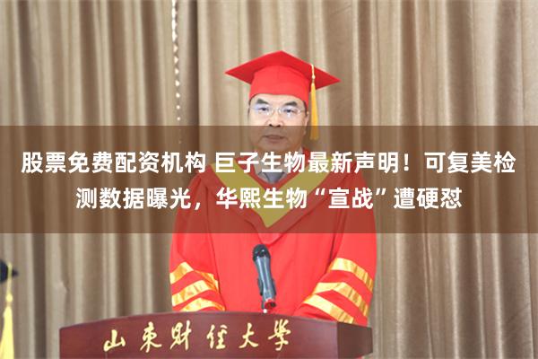 股票免费配资机构 巨子生物最新声明！可复美检测数据曝光，华熙生物“宣战”遭硬怼