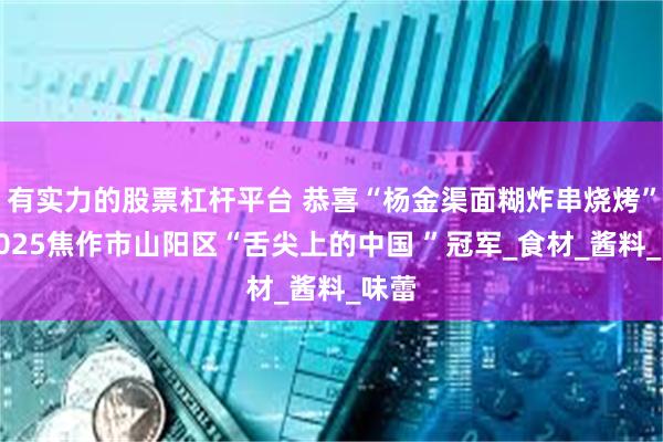 有实力的股票杠杆平台 恭喜“杨金渠面糊炸串烧烤”获2025焦作市山阳区“舌尖上的中国 ”冠军_食材_酱料_味蕾