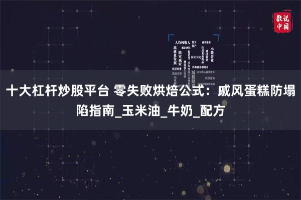 十大杠杆炒股平台 零失败烘焙公式：戚风蛋糕防塌陷指南_玉米油_牛奶_配方