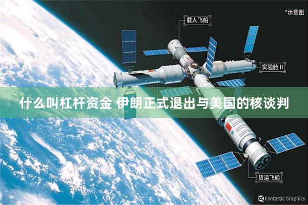 什么叫杠杆资金 伊朗正式退出与美国的核谈判