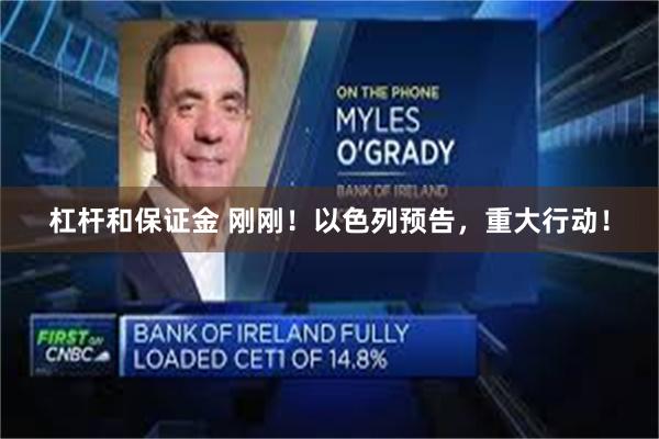 杠杆和保证金 刚刚！以色列预告，重大行动！