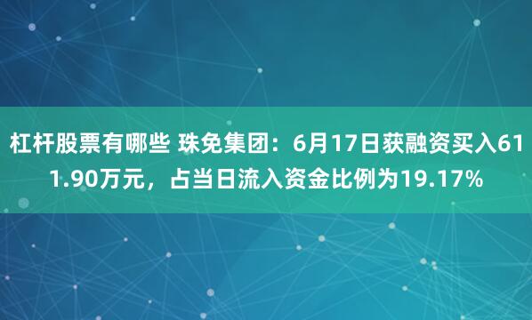 杠杆股票有哪些 珠免集团：6月17日获融资买入611.90万元，占当日流入资金比例为19.17%