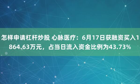 怎样申请杠杆炒股 心脉医疗：6月17日获融资买入1864.63万元，占当日流入资金比例为43.73%