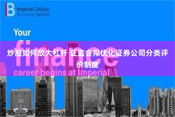炒股如何放大杠杆 证监会拟优化证券公司分类评价制度