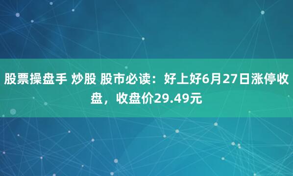 股票操盘手 炒股 股市必读：好上好6月27日涨停收盘，收盘价29.49元