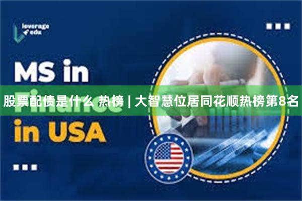 股票配债是什么 热榜 | 大智慧位居同花顺热榜第8名
