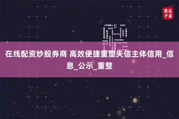 在线配资炒股券商 高效便捷重塑失信主体信用_信息_公示_重整