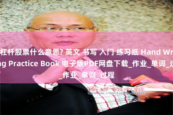 杠杆股票什么意思? 英文 书写 入门 练习纸 Hand Writing Practice Book 电子版PDF网盘下载_作业_单词_过程