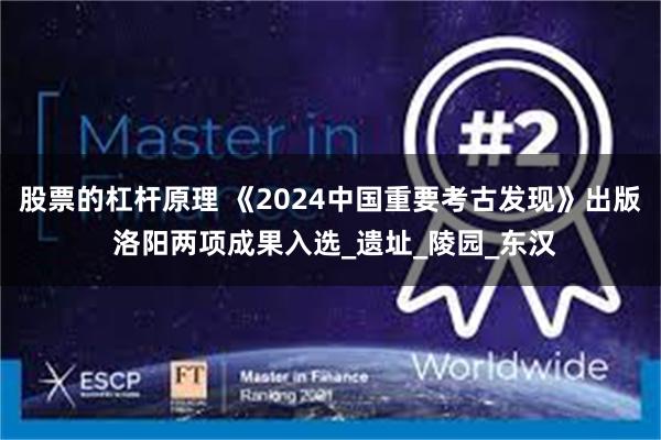 股票的杠杆原理 《2024中国重要考古发现》出版 洛阳两项成果入选_遗址_陵园_东汉