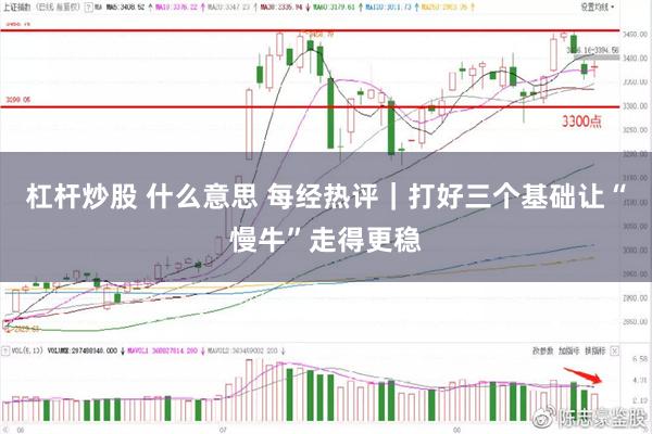 杠杆炒股 什么意思 每经热评｜打好三个基础　让“慢牛”走得更稳
