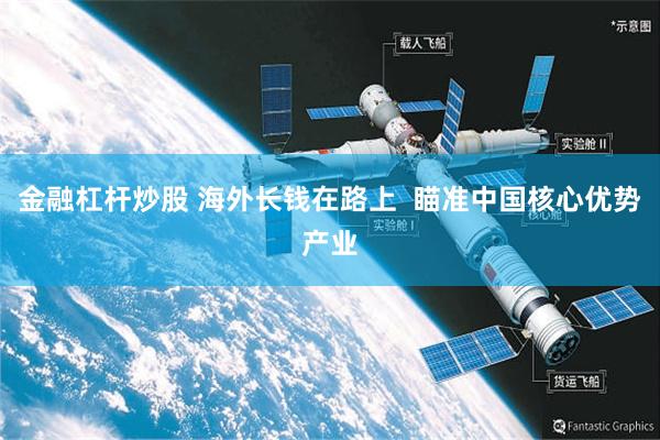 金融杠杆炒股 海外长钱在路上  瞄准中国核心优势产业
