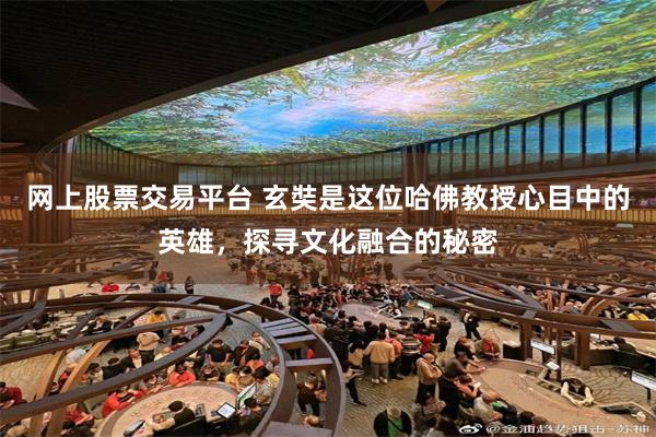 网上股票交易平台 玄奘是这位哈佛教授心目中的英雄，探寻文化融合的秘密