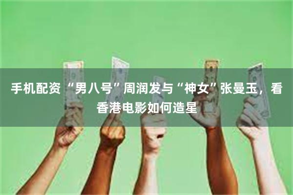 手机配资 “男八号”周润发与“神女”张曼玉，看香港电影如何造星