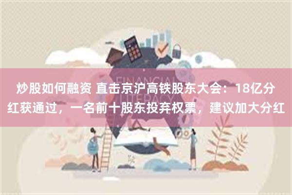 炒股如何融资 直击京沪高铁股东大会：18亿分红获通过，一名前十股东投弃权票，建议加大分红