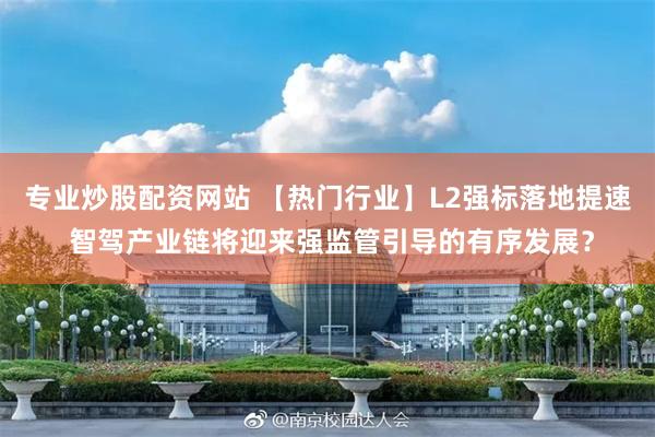 专业炒股配资网站 【热门行业】L2强标落地提速 智驾产业链将迎来强监管引导的有序发展？