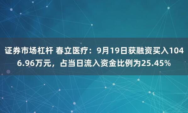 证券市场杠杆 春立医疗:9月19日获融资买入1046.96万元,占当日流入资金比例为25.45%