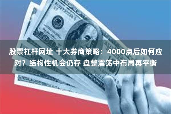 股票杠杆网址 十大券商策略：4000点后如何应对？结构性机会仍存 盘整震荡中布局再平衡