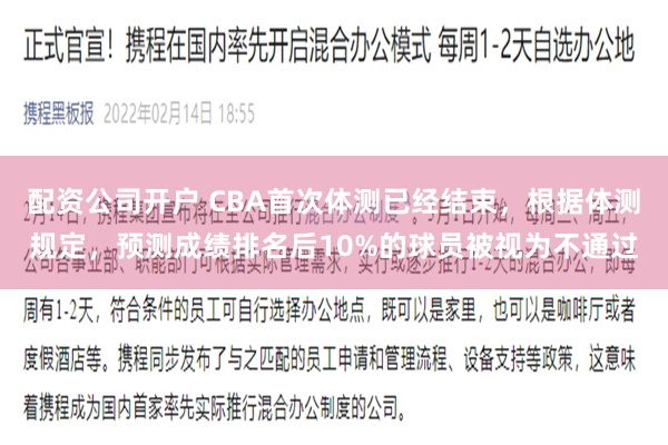 配资公司开户 CBA首次体测已经结束,根据体测规定,预测成绩排名后10%的球员被视为不通过