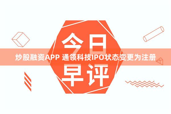 炒股融资APP 通领科技IPO状态变更为注册