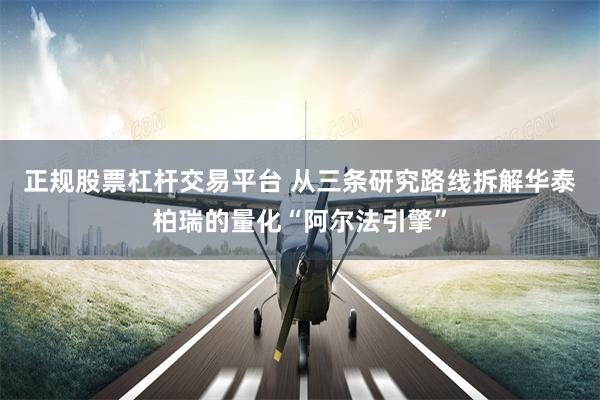 正规股票杠杆交易平台 从三条研究路线拆解华泰柏瑞的量化“阿尔法引擎”